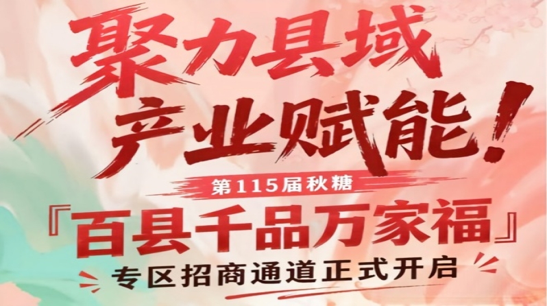 聚焦县域产业赋能！第115届南京秋糖百县千品万家福专区招商启动
