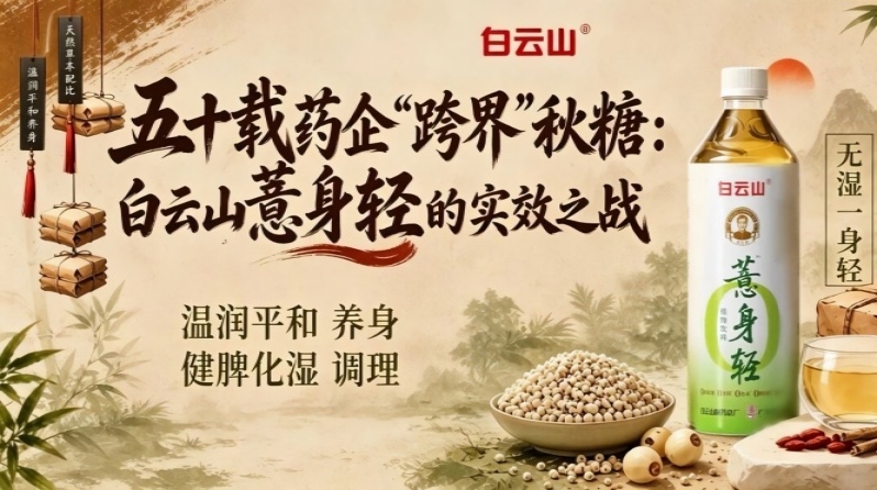五十载药企“跨界”2026南京秋季全国糖酒会，白云山薏身轻打响实效之战